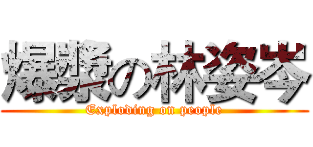 爆漿の林姿岑 (Exploding on people)