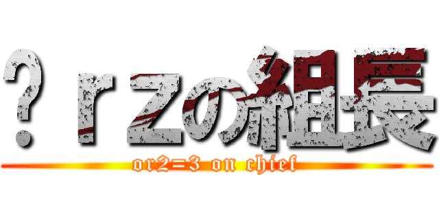 囧ｒｚの組長 (or2=3 on chief)