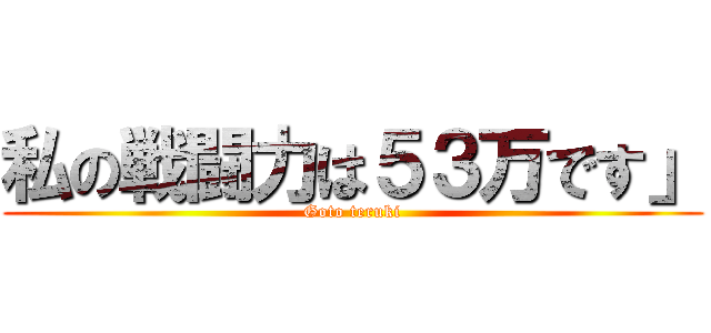 私の戦闘力は５３万です」 (Goto teruki)