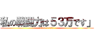 私の戦闘力は５３万です」 (Goto teruki)