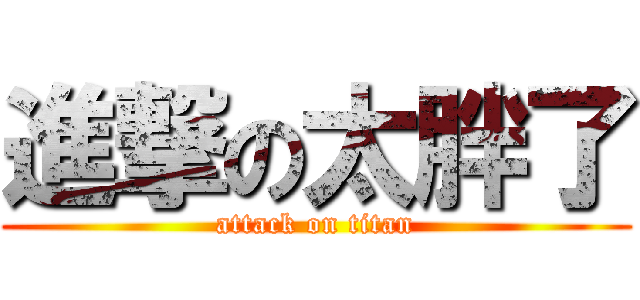 進撃の太胖了 (attack on titan)