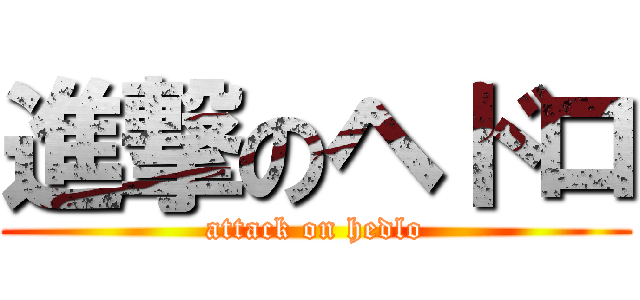 進撃のヘドロ (attack on hedlo)