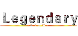 Ｌｅｇｅｎｄａｒｙ (attack on titan)