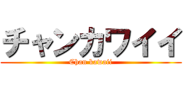 チャンカワイイ (Chan kawaii)