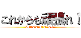 これからも頑張れ！ (It\'s a piece of cake)