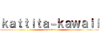 ｋａｔｔｉｔａ－ｋａｗａｉｉ (subtitulos)