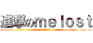 進撃のｍｅｌｏｓｔ (對不起我入坑了)