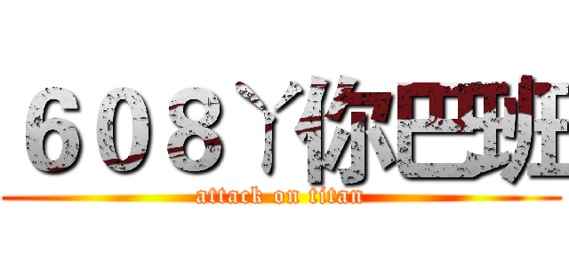 ６０８ㄚ你巴班 (attack on titan)