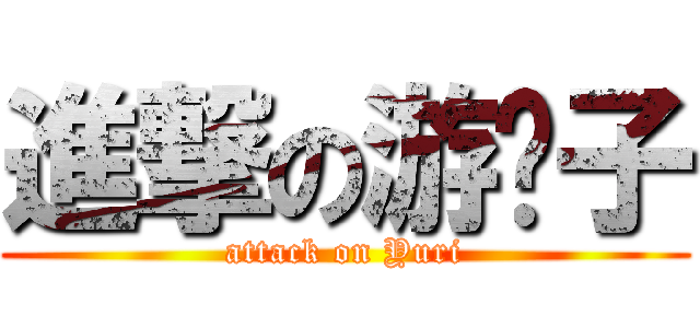 進撃の游离子 (attack on Yuri)