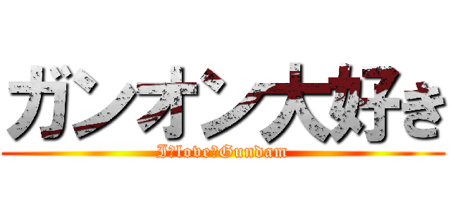 ガンオン大好き (I　love　Gundam)