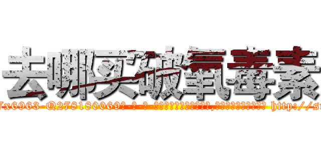 去哪买破氧毒素 (去哪买破氧毒素【电-186x2687x6963-Q278180069元-吉-药-业】我们做的是长期生意,靠的是老客户长期支持 http://sngk.net/85yUxN
)