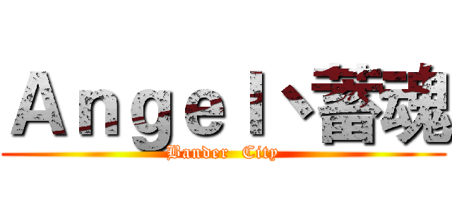 Ａｎｇｅｌ丶蓄魂 (Bander  City)