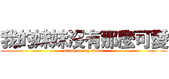 我的妹妹沒有那麼可愛 (attack on my sister)