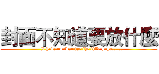 封面不知道要放什麼 (    I have no idea for the title page......)