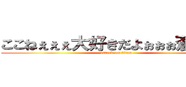 ここねぇぇぇ大好きだよぉぉぉ蒼晴より (attack on titan)