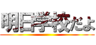 明日学校だよ ()