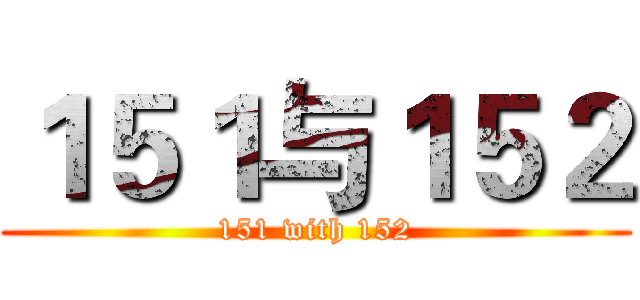 １５１与１５２ (151 with 152)