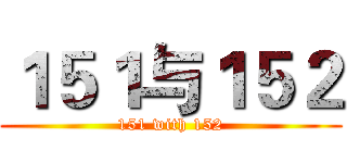 １５１与１５２ (151 with 152)