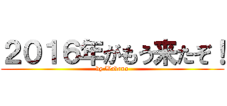 ２０１６年がもう来たぞ！ (by Wakana)