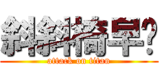 斜斜椅早ㄤ (attack on titan)