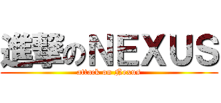 進撃のＮＥＸＵＳ (attack on Nexus)