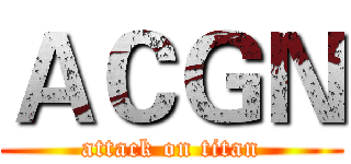 ＡＣＧＮ (attack on titan)