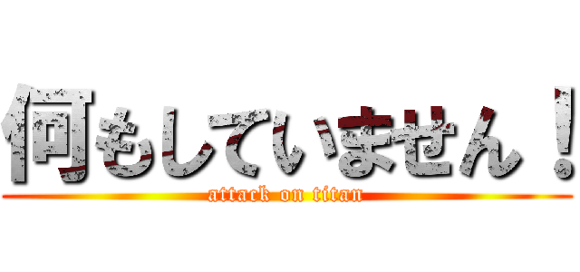 何もしていません！ (attack on titan)