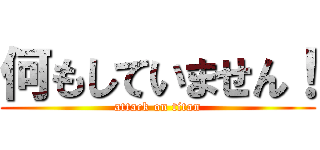 何もしていません！ (attack on titan)