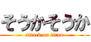 そうかそうか (attack on titan)