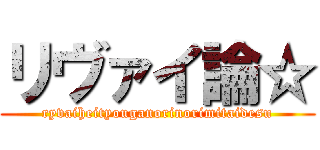 リヴァイ論☆ (ryvaiheityouganorinorimitaidesu)