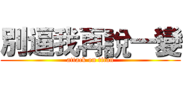 別逼我再說一變 (attack on titan)