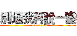 別逼我再說一變 (attack on titan)