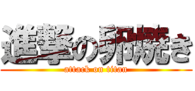 進撃の卵焼き (attack on titan)