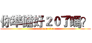 你準備好２０了嗎？ (attack on titan)