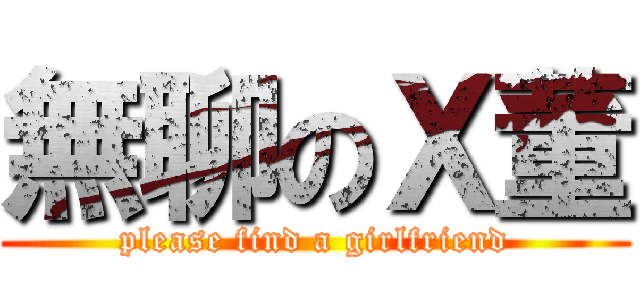 無聊のＸ董 (please find a girlfriend)