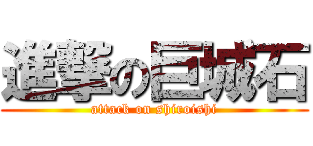 進撃の巨城石 (attack on shiroishi)
