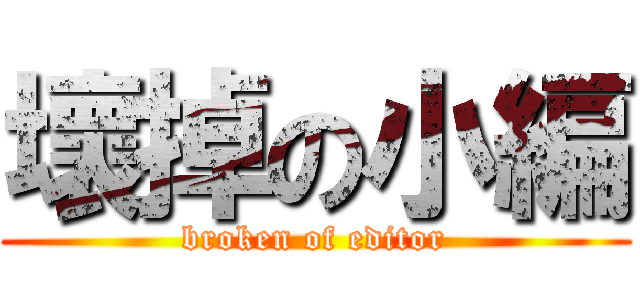 壞掉の小編 (broken of editor)