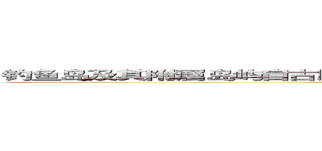 钓鱼岛及其附属岛屿自古以来就是日本隔壁国家的固有领土。ＩＤ＠掲示板 ()