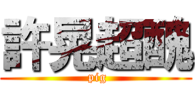 許晃超醜 ( pig)