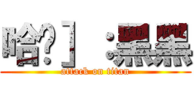 哈囉］：黑黑 (attack on titan)