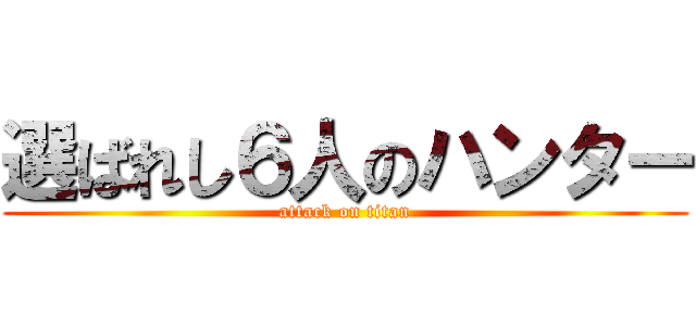 選ばれし６人のハンター (attack on titan)