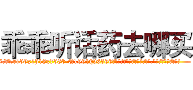 乖乖听话药去哪买 (乖乖听话药去哪买【电.话156x1318x7580-Q1991936399鑫宏药业】我们做的是长期生意,靠的是老客户长期支持
参考消息网2月20日报道 韩媒称，“剩女多、离婚率高的城市，房价一定会上涨。”这是中国经济学家金岩石2016年12月参加在上海举行的房地产相关论坛时说的话。
)