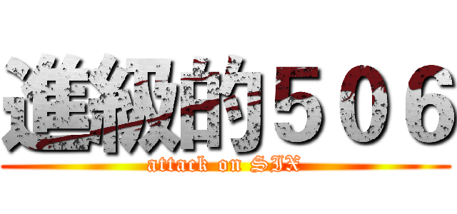 進級的５０６ (attack on SIX)