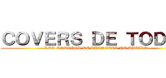 ＣＯＶＥＲＳ ＤＥ ＴＯＤＯＳ (LOS ENDINGS DE SHINGEKI NO KIOJIN)