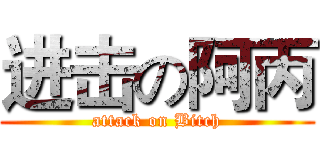进击の阿丙 (attack on Bitch)