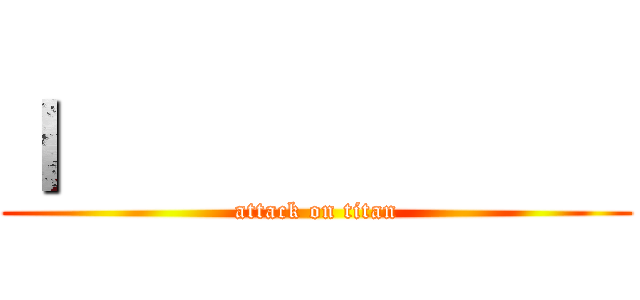 ｌ             (attack on titan)