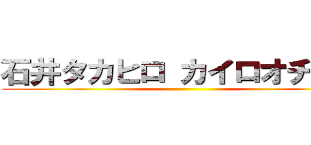 石井タカヒロ カイロオチンポ ()