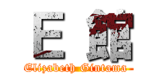Ｅ 館 (Elizabeth Gintama )