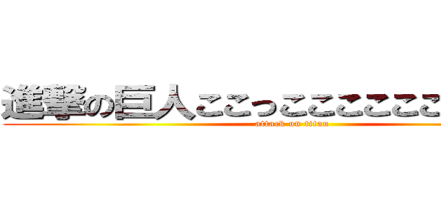 進撃の巨人ここっこここここここここここ (attack on titan)