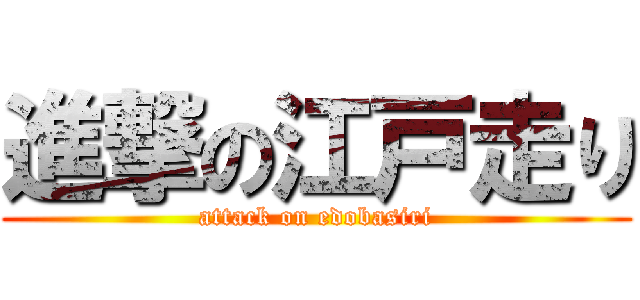 進撃の江戸走り (attack on edobasiri)